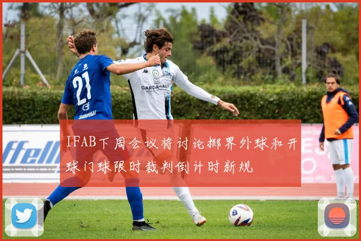 IFAB下周会议将讨论掷界外球和开球门球限时裁判倒计时新规