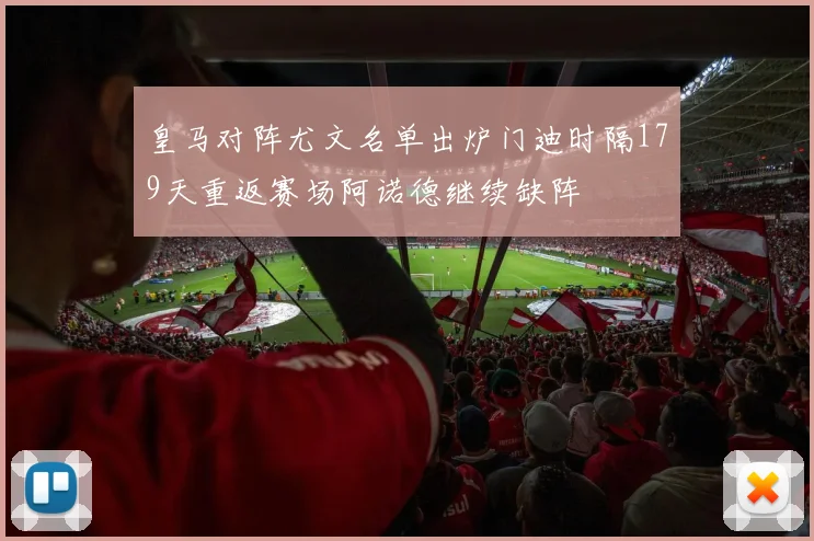 皇马对阵尤文名单出炉门迪时隔179天重返赛场阿诺德继续缺阵