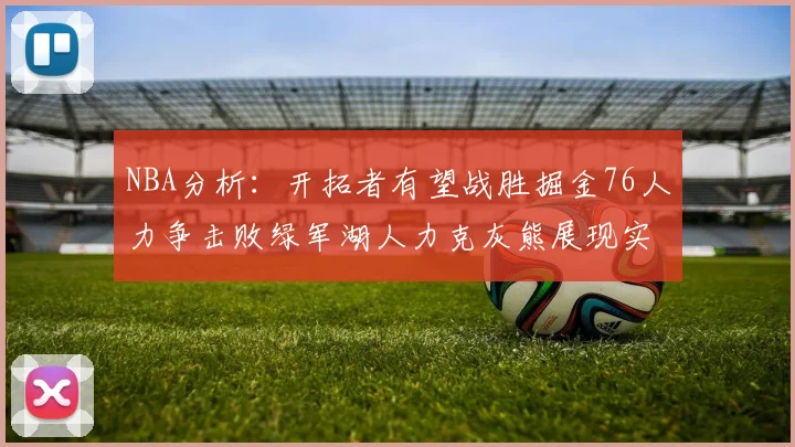 NBA分析：开拓者有望战胜掘金76人力争击败绿军湖人力克灰熊展现实力