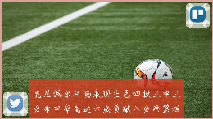 克尼佩尔半场表现出色四投三中三分命中率高达六成贡献八分两篮板