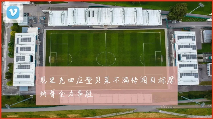 恩里克回应登贝莱不满传闻目标摩纳哥全力争胜