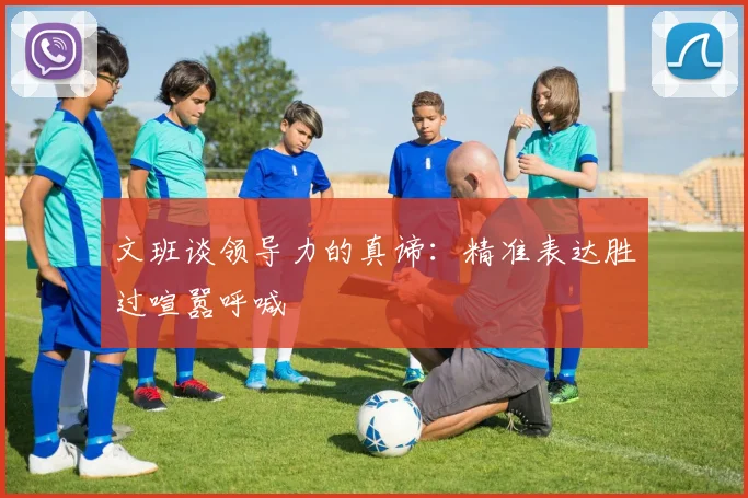 文班谈领导力的真谛：精准表达胜过喧嚣呼喊
