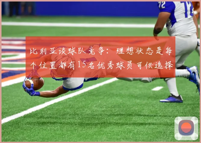 比利亚谈球队竞争：理想状态是每个位置都有15名优秀球员可供选择