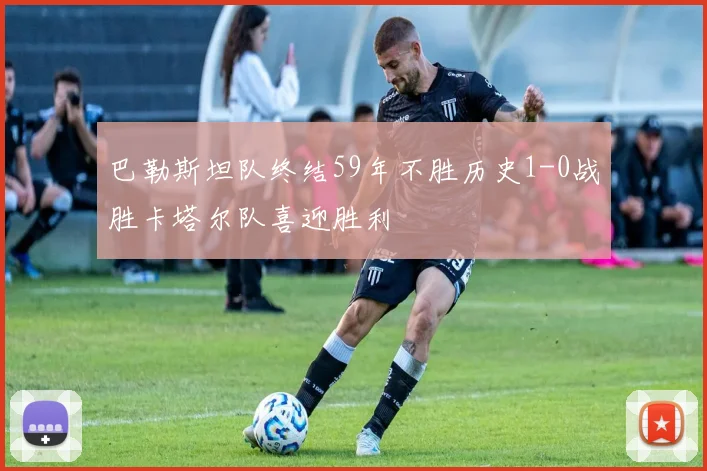 巴勒斯坦队终结59年不胜历史1-0战胜卡塔尔队喜迎胜利