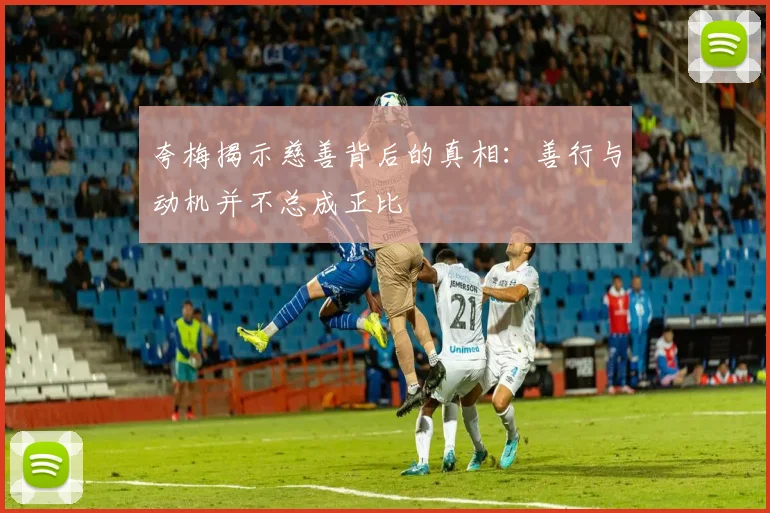 夸梅揭示慈善背后的真相：善行与动机并不总成正比