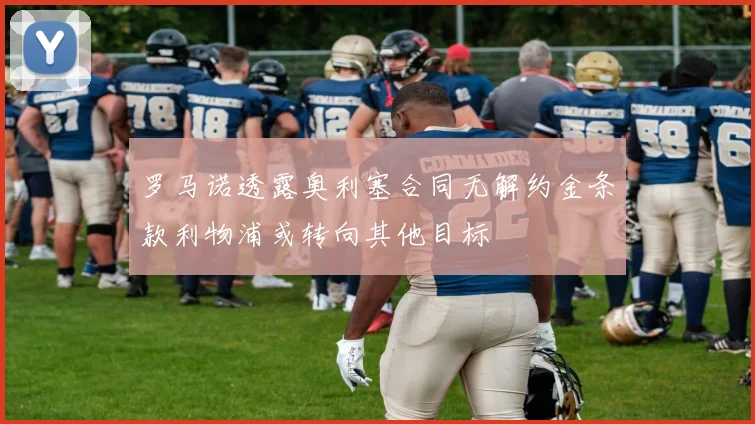 罗马诺透露奥利塞合同无解约金条款利物浦或转向其他目标