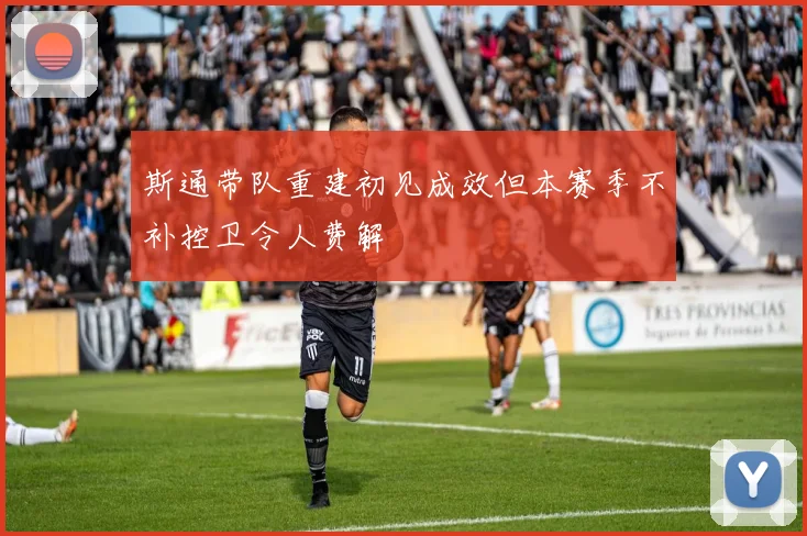斯通带队重建初见成效但本赛季不补控卫令人费解