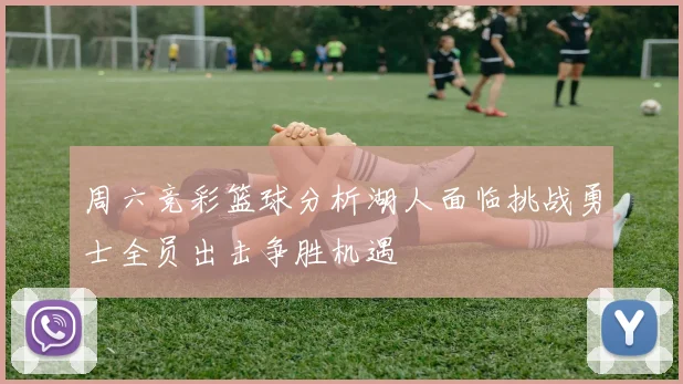 周六竞彩篮球分析湖人面临挑战勇士全员出击争胜机遇