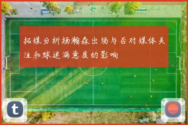 拓媒分析杨瀚森出场与否对媒体关注和球迷满意度的影响