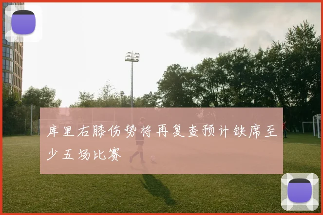 库里右膝伤势将再复查预计缺席至少五场比赛
